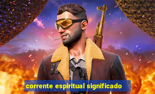 corrente espiritual significado